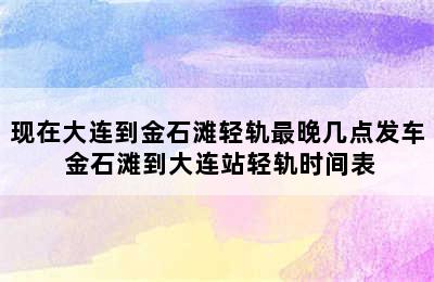 现在大连到金石滩轻轨最晚几点发车 金石滩到大连站轻轨时间表